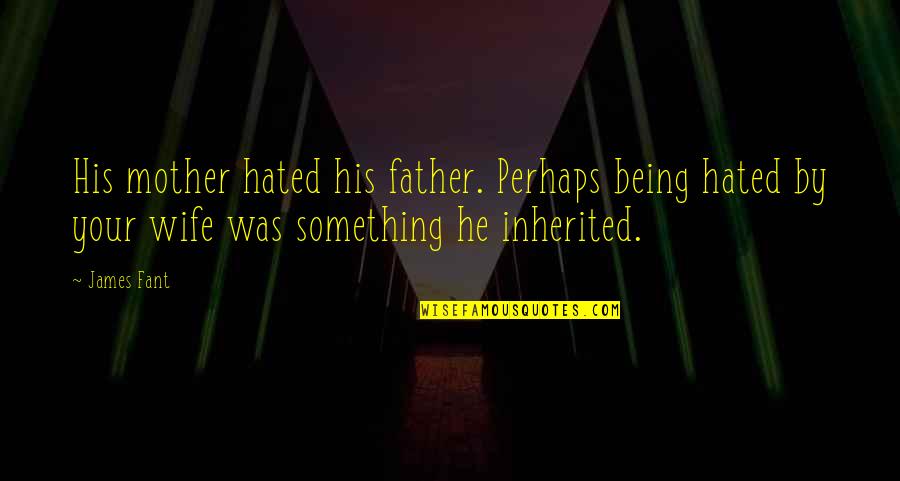 Being Father Quotes By James Fant: His mother hated his father. Perhaps being hated