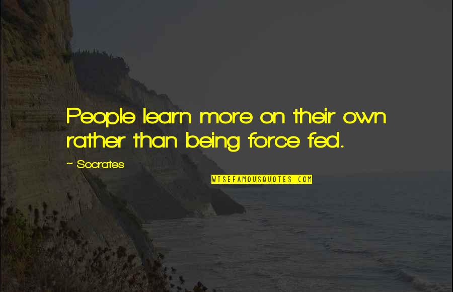 Being Fed Up Quotes By Socrates: People learn more on their own rather than