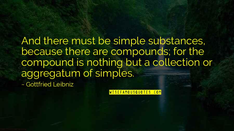 Being Fed Up With Everything Quotes By Gottfried Leibniz: And there must be simple substances, because there