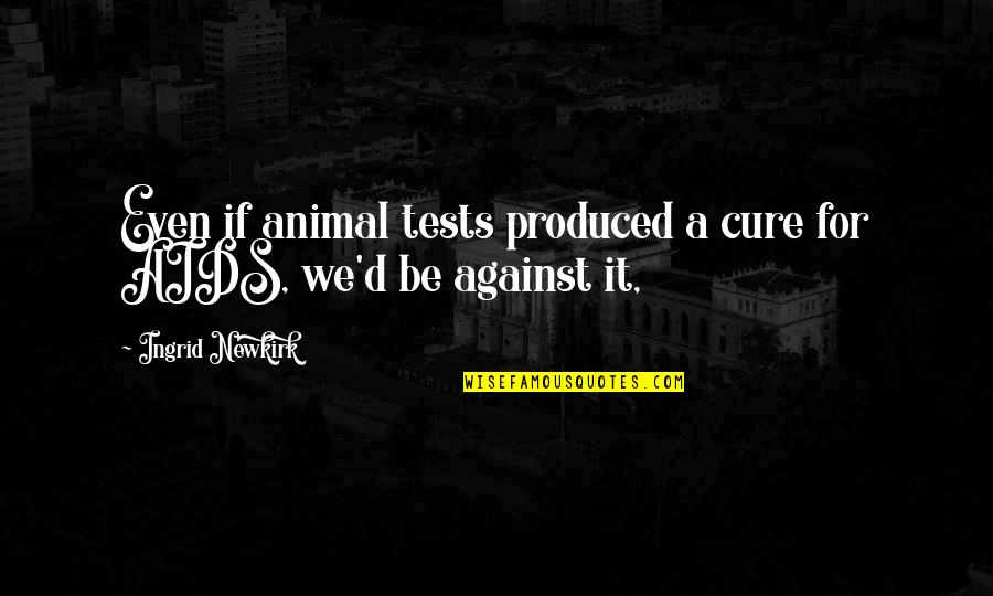 Being Fed Up With Everything Quotes By Ingrid Newkirk: Even if animal tests produced a cure for