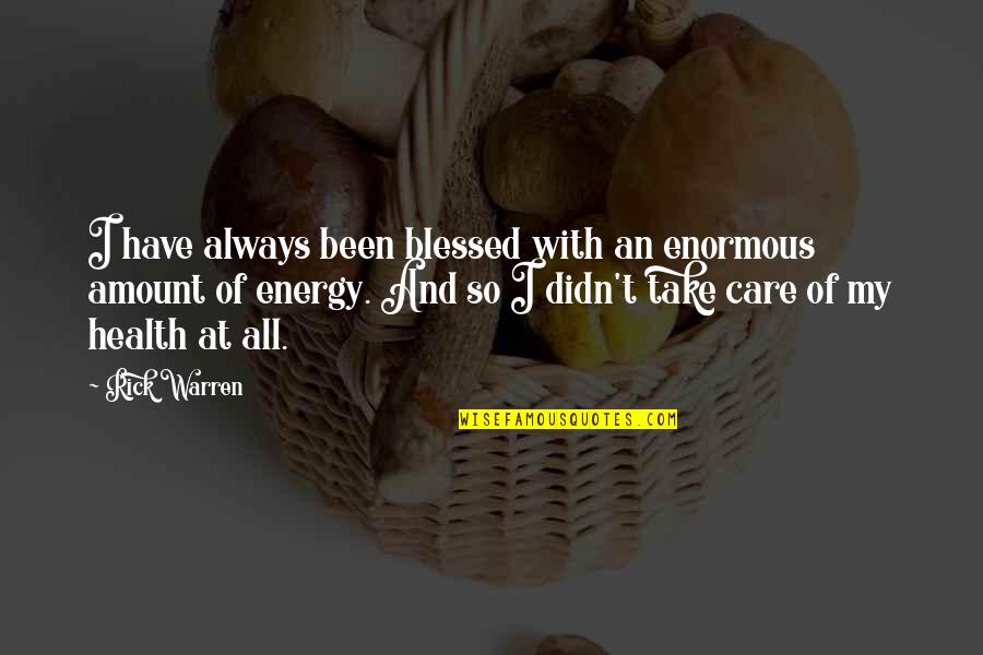 Being Feeling Less Quotes By Rick Warren: I have always been blessed with an enormous