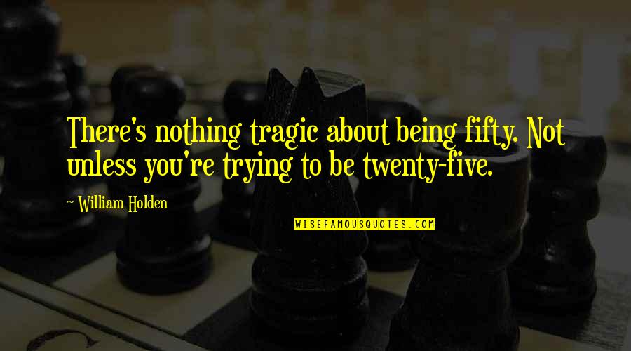 Being Fifty Quotes By William Holden: There's nothing tragic about being fifty. Not unless