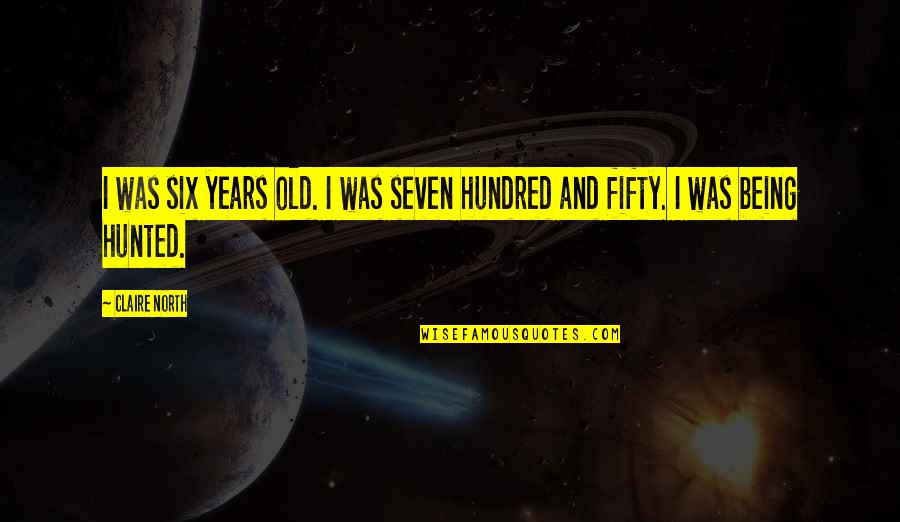 Being Fifty Years Old Quotes By Claire North: I was six years old. I was seven
