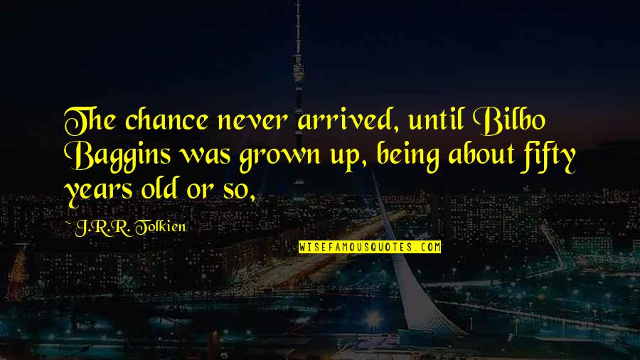 Being Fifty Years Old Quotes By J.R.R. Tolkien: The chance never arrived, until Bilbo Baggins was Being Fifty Years Old Quotes By J.R.R. Tolkien: The chance never arrived, until Bilbo Baggins was