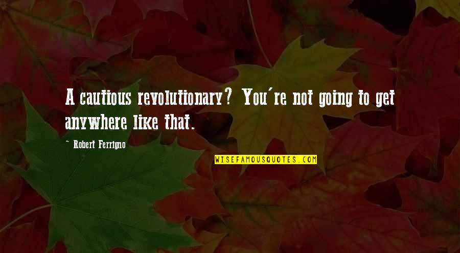Being Fifty Years Old Quotes By Robert Ferrigno: A cautious revolutionary? You're not going to get Being Fifty Years Old Quotes By Robert Ferrigno: A cautious revolutionary? You're not going to get