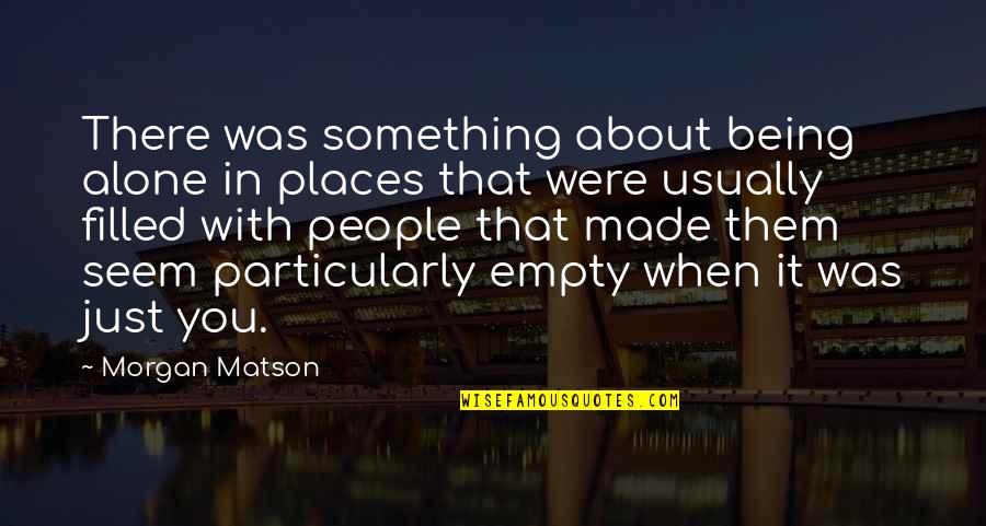 Being Filled Quotes By Morgan Matson: There was something about being alone in places