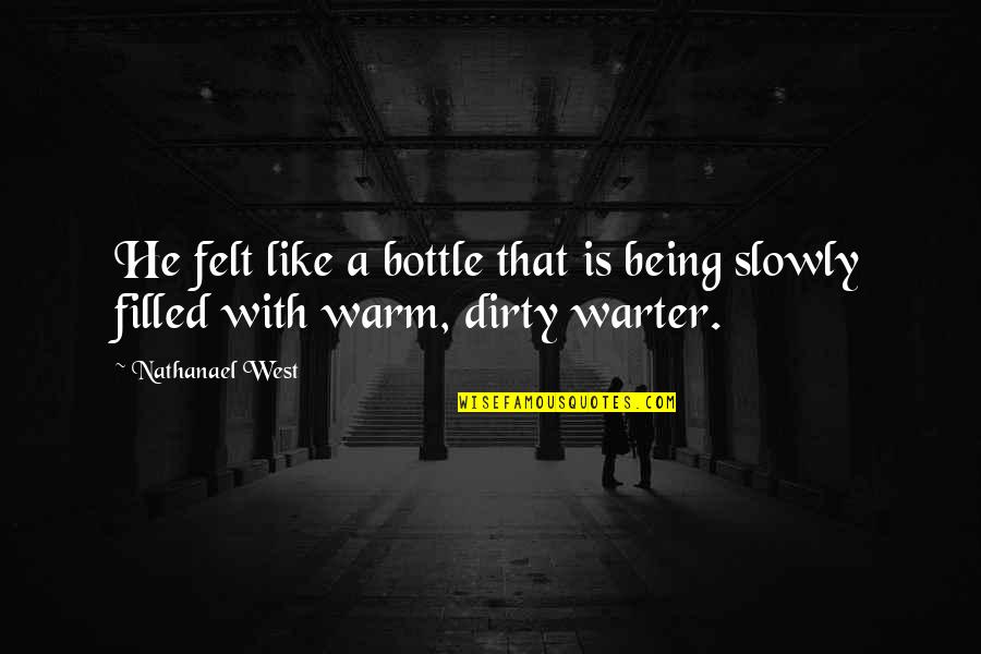 Being Filled Quotes By Nathanael West: He felt like a bottle that is being