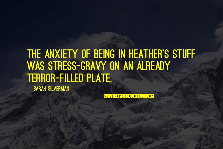 Being Filled Quotes By Sarah Silverman: The anxiety of being in Heather's stuff was