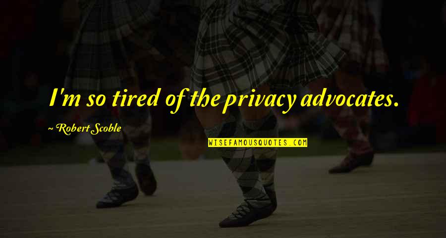 Being Filled With Joy Quotes By Robert Scoble: I'm so tired of the privacy advocates.