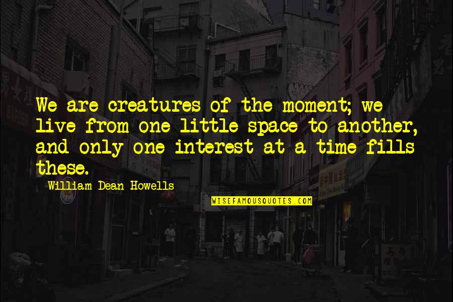 Being Filled With Joy Quotes By William Dean Howells: We are creatures of the moment; we live
