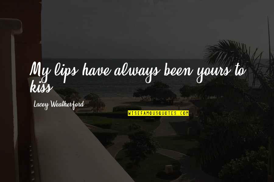 Being Financially Literate Quotes By Lacey Weatherford: My lips have always been yours to kiss. Being Financially Literate Quotes By Lacey Weatherford: My lips have always been yours to kiss.