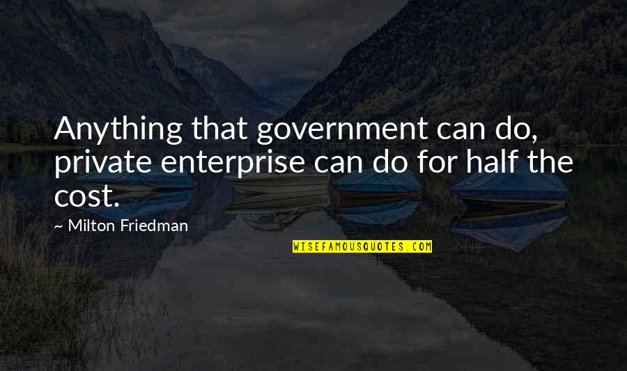 Being Financially Literate Quotes By Milton Friedman: Anything that government can do, private enterprise can