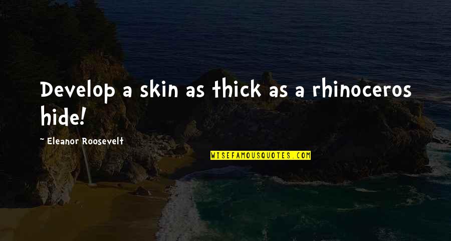 Being Fine Without Him Quotes By Eleanor Roosevelt: Develop a skin as thick as a rhinoceros