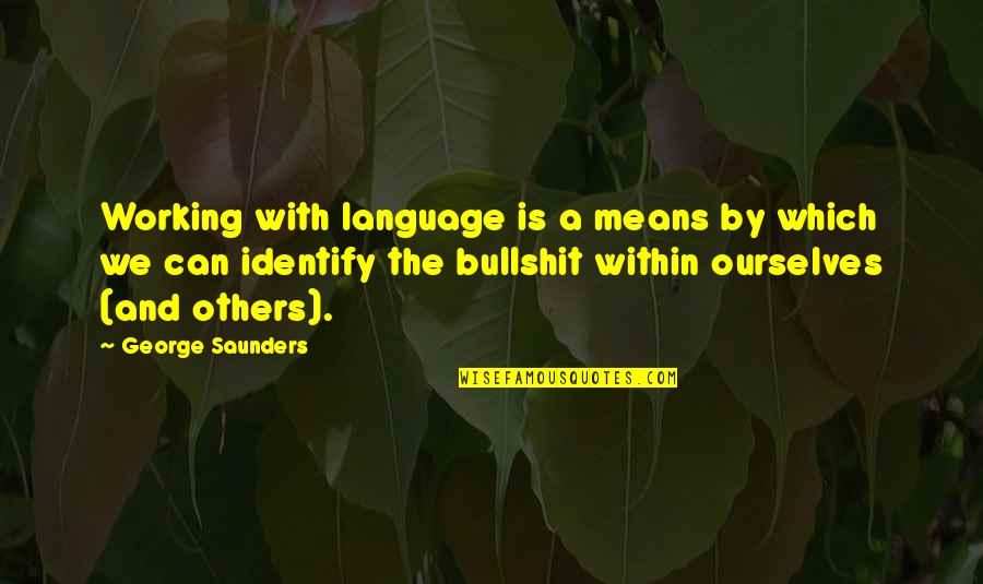 Being Fine Without Someone Quotes By George Saunders: Working with language is a means by which