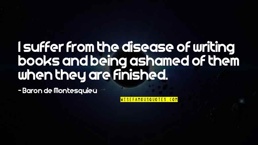 Being Finished Quotes By Baron De Montesquieu: I suffer from the disease of writing books