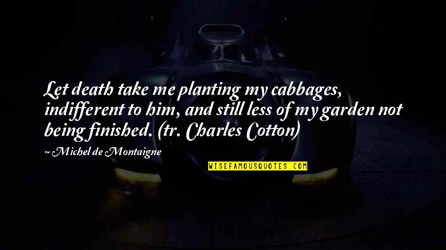 Being Finished Quotes By Michel De Montaigne: Let death take me planting my cabbages, indifferent