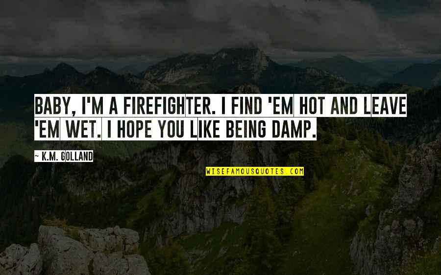 Being Firefighter Quotes By K.M. Golland: Baby, I'm a firefighter. I find 'em hot