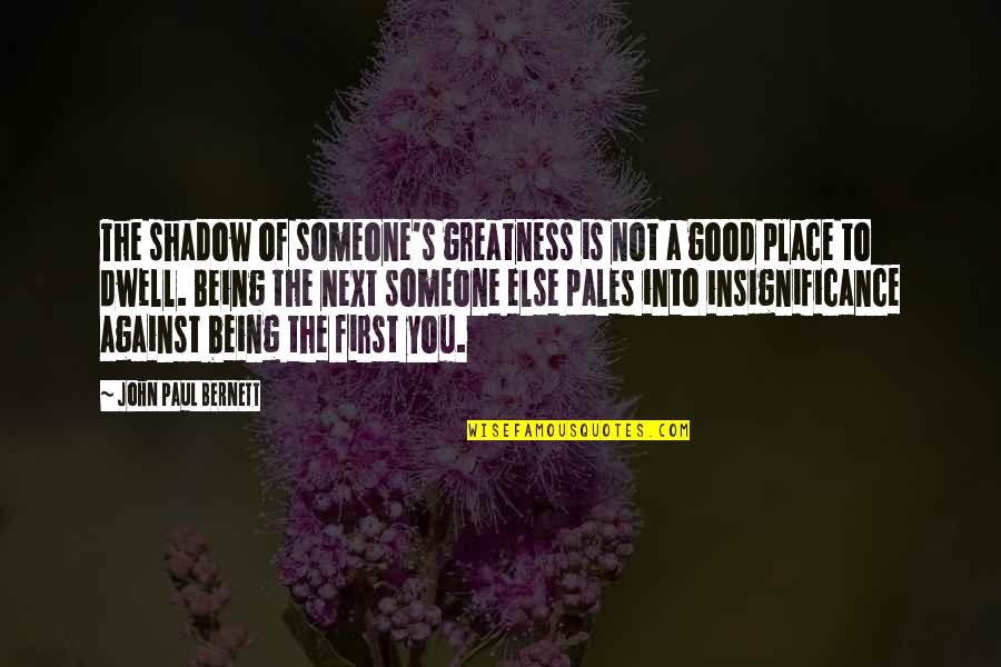 Being First Quotes By John Paul Bernett: The shadow of someone's greatness is not a