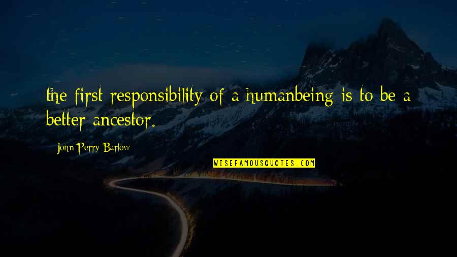 Being First Quotes By John Perry Barlow: the first responsibility of a humanbeing is to