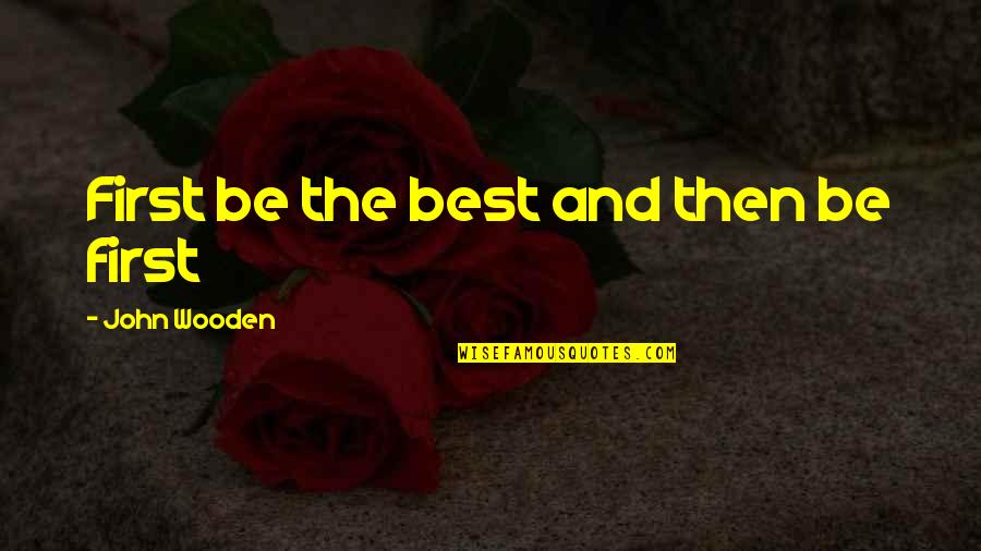 Being First Quotes By John Wooden: First be the best and then be first