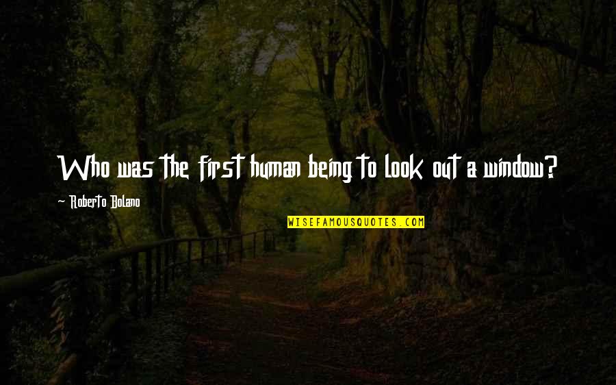 Being First Quotes By Roberto Bolano: Who was the first human being to look