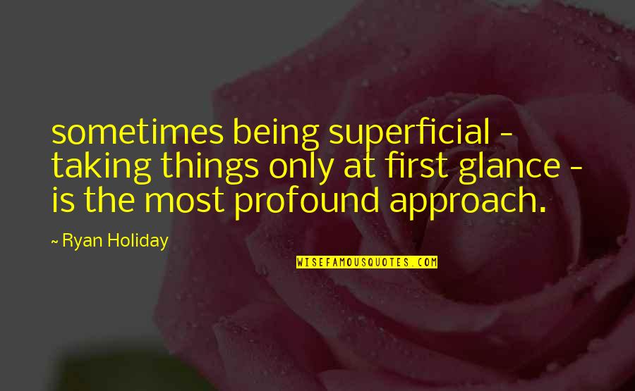 Being First Quotes By Ryan Holiday: sometimes being superficial - taking things only at