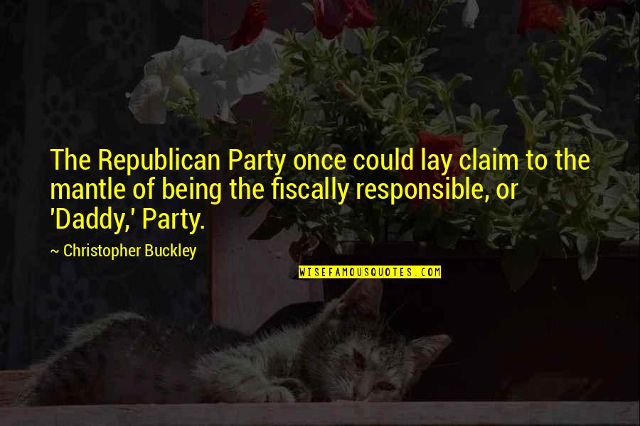 Being Fiscally Responsible Quotes By Christopher Buckley: The Republican Party once could lay claim to