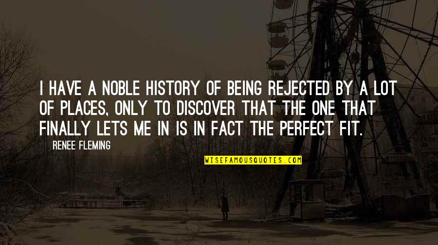 Being Fit Quotes By Renee Fleming: I have a noble history of being rejected