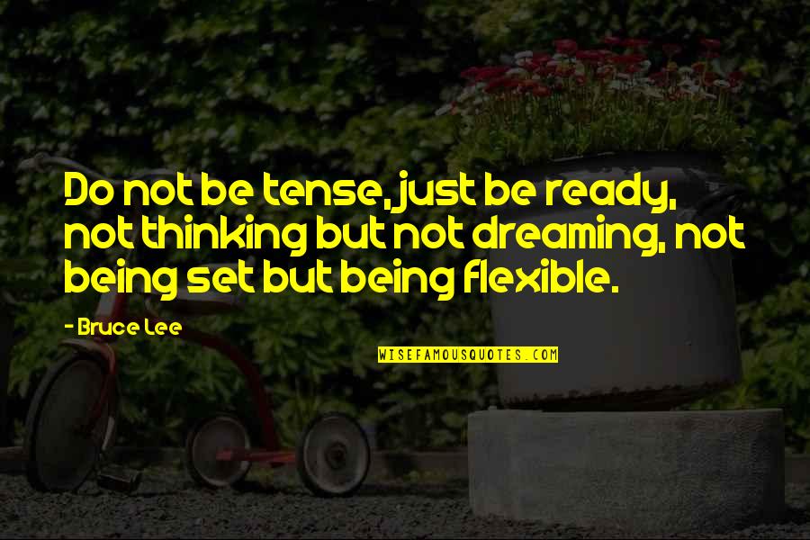 Being Flexible Quotes By Bruce Lee: Do not be tense, just be ready, not