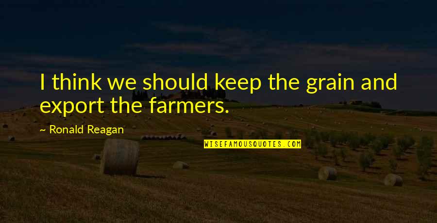 Being Flexible Quotes By Ronald Reagan: I think we should keep the grain and