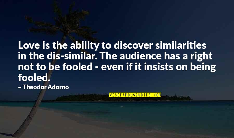 Being Fooled Quotes By Theodor Adorno: Love is the ability to discover similarities in