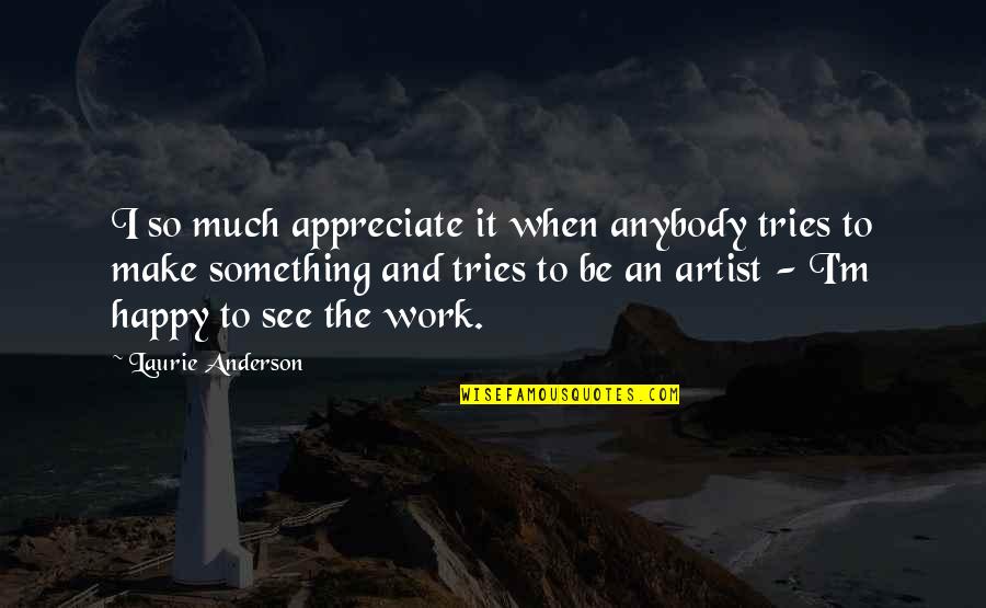 Being Foolish In Love Quotes By Laurie Anderson: I so much appreciate it when anybody tries Being Foolish In Love Quotes By Laurie Anderson: I so much appreciate it when anybody tries