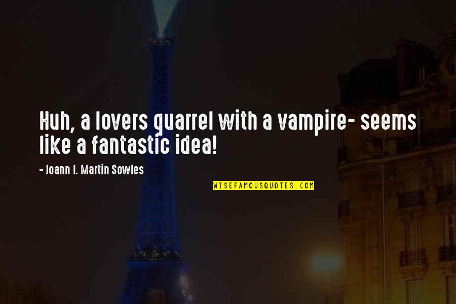 Being Foolishly In Love Quotes By Joann I. Martin Sowles: Huh, a lovers quarrel with a vampire- seems