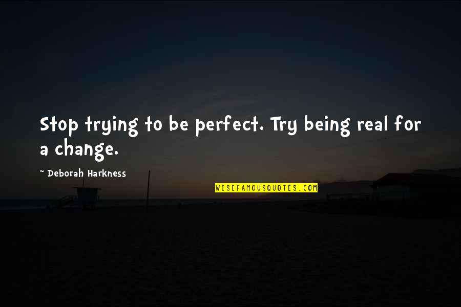 Being For Real Quotes By Deborah Harkness: Stop trying to be perfect. Try being real