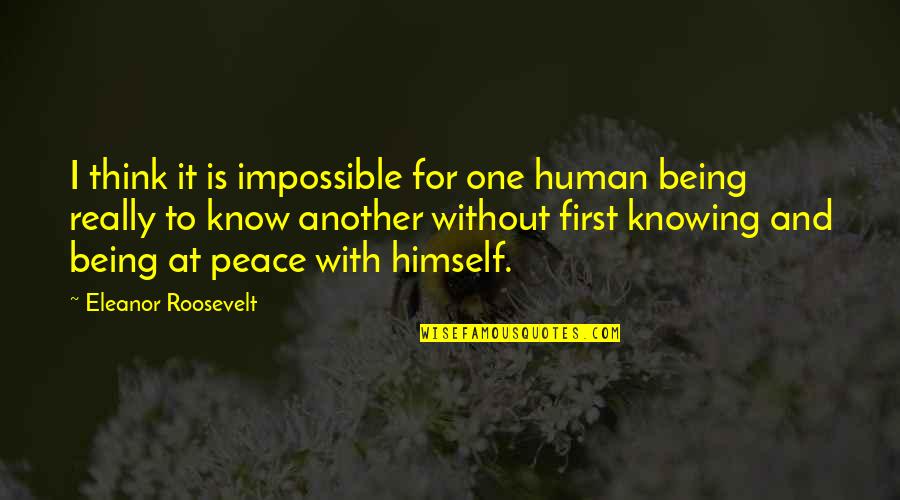 Being For Real Quotes By Eleanor Roosevelt: I think it is impossible for one human