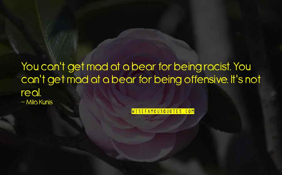 Being For Real Quotes By Mila Kunis: You can't get mad at a bear for