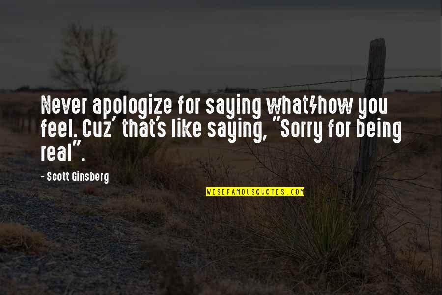 Being For Real Quotes By Scott Ginsberg: Never apologize for saying what/how you feel. Cuz'