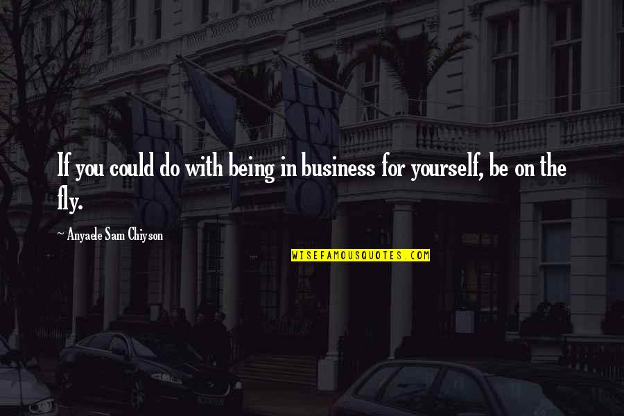Being For Yourself Quotes By Anyaele Sam Chiyson: If you could do with being in business