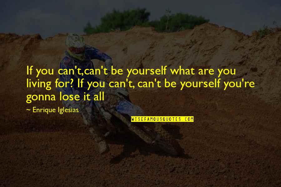 Being For Yourself Quotes By Enrique Iglesias: If you can't,can't be yourself what are you