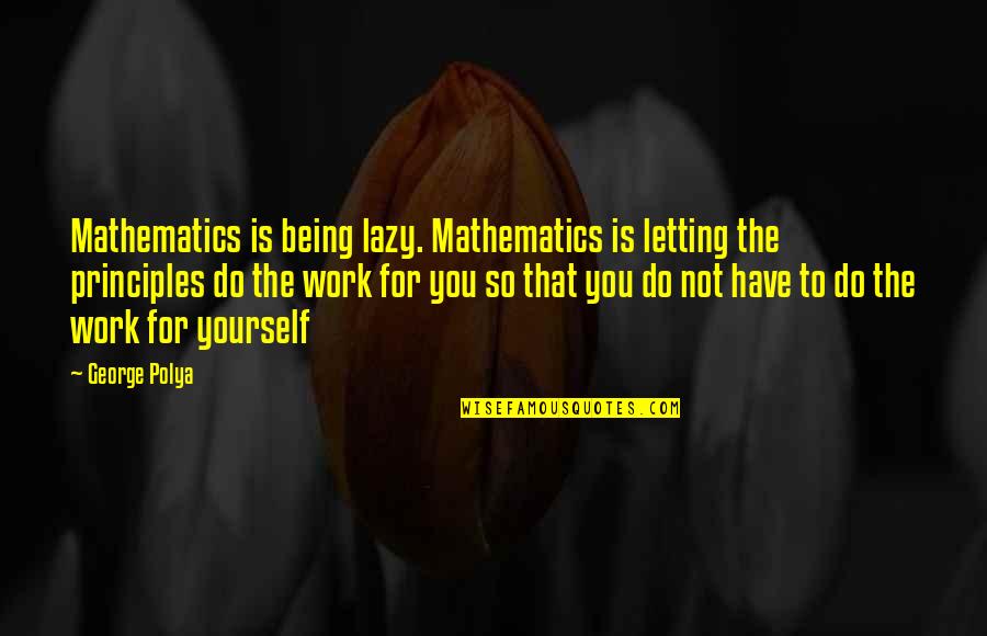 Being For Yourself Quotes By George Polya: Mathematics is being lazy. Mathematics is letting the