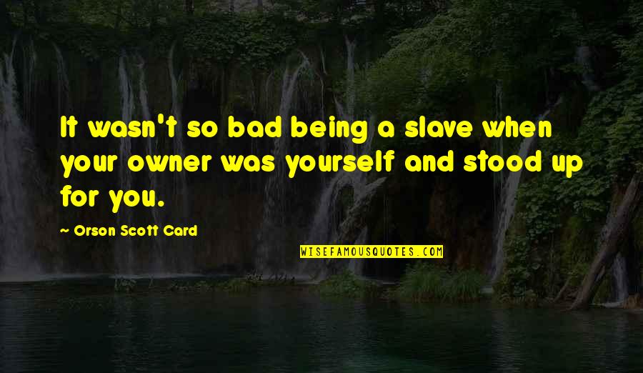 Being For Yourself Quotes By Orson Scott Card: It wasn't so bad being a slave when