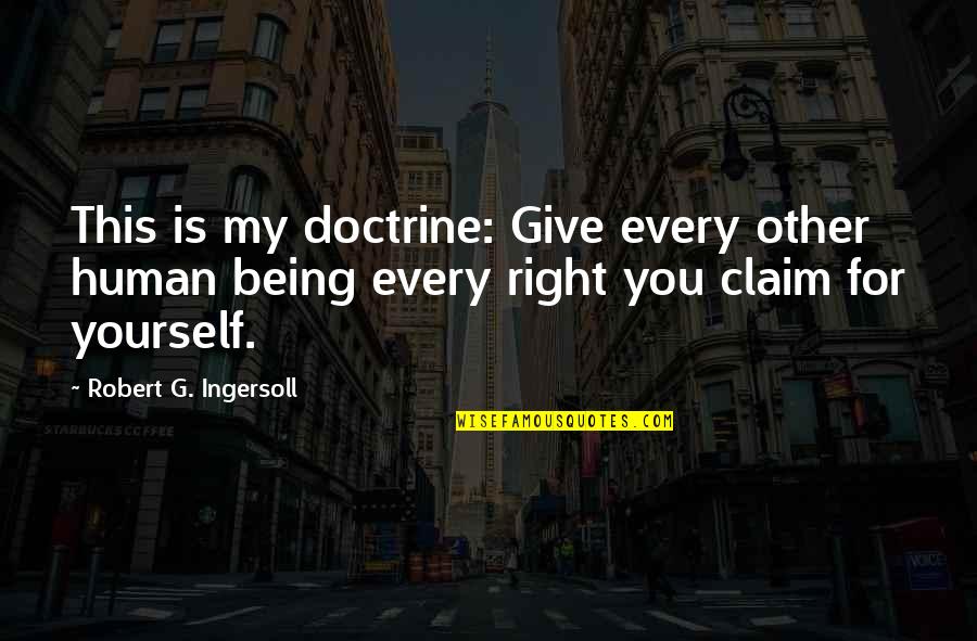 Being For Yourself Quotes By Robert G. Ingersoll: This is my doctrine: Give every other human