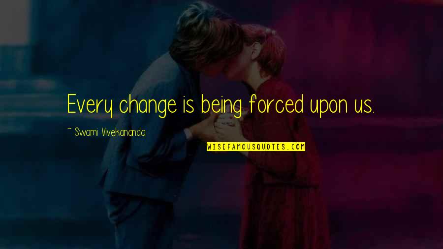 Being Forced To Change Quotes By Swami Vivekananda: Every change is being forced upon us.