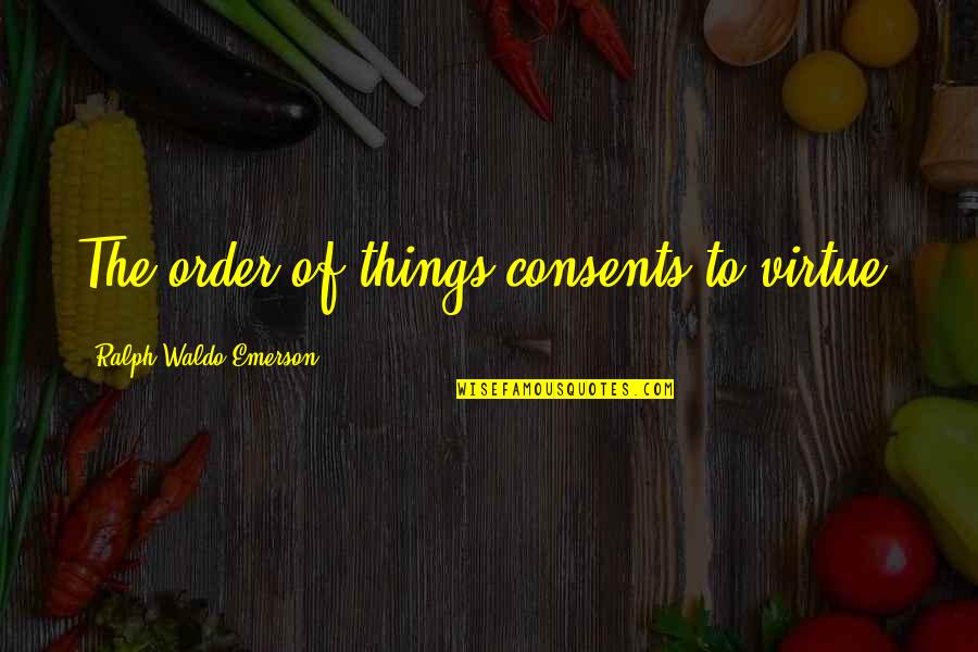 Being Forced To Leave Quotes By Ralph Waldo Emerson: The order of things consents to virtue.