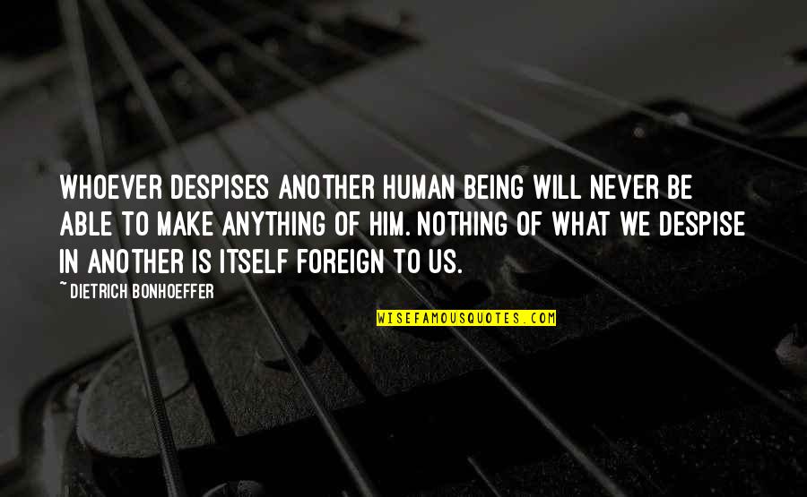Being Foreign Quotes By Dietrich Bonhoeffer: Whoever despises another human being will never be