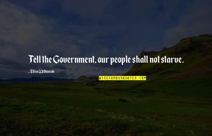 Being Foreign Quotes By Ellen Wilkinson: Tell the Government, our people shall not starve.