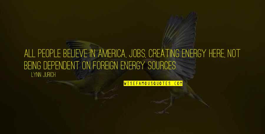 Being Foreign Quotes By Lynn Jurich: All people believe in America, jobs, creating energy