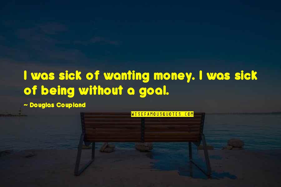 Being Forever Alone Quotes By Douglas Coupland: I was sick of wanting money. I was