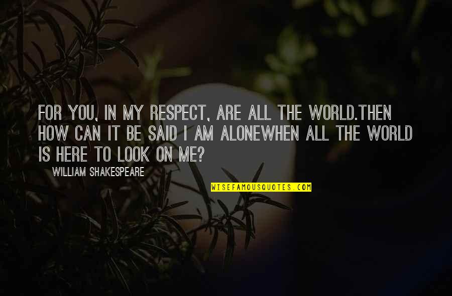 Being Forever Alone Quotes By William Shakespeare: For you, in my respect, are all the