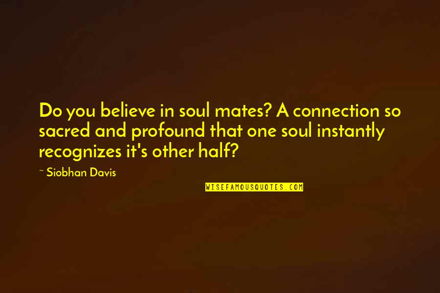 Being Forgettable Quotes By Siobhan Davis: Do you believe in soul mates? A connection